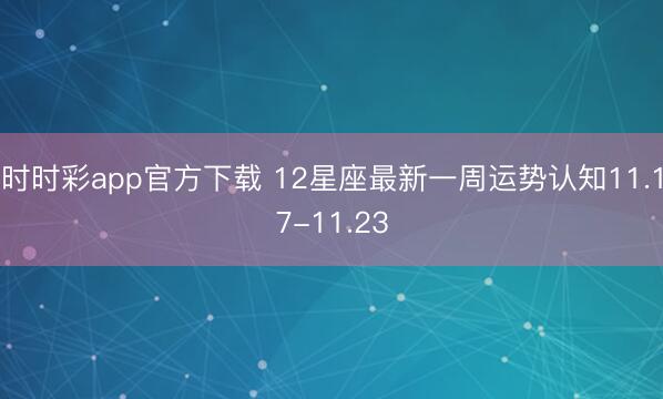 時時彩app官方下載 12星座最新一周運勢認知11.17-11.23