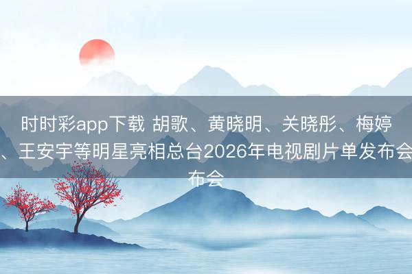 時時彩app下載 胡歌、黃曉明、關(guān)曉彤、梅婷、王安宇等明星亮相總臺2026年電視劇片單發(fā)布會