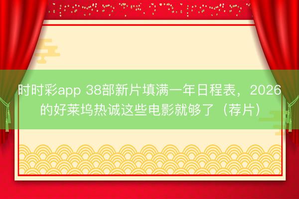 時時彩app 38部新片填滿一年日程表，2026的好萊塢熱誠這些電影就夠了（薦片）