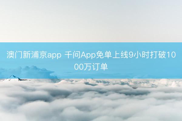 澳門新浦京app 千問App免單上線9小時打破1000萬訂單