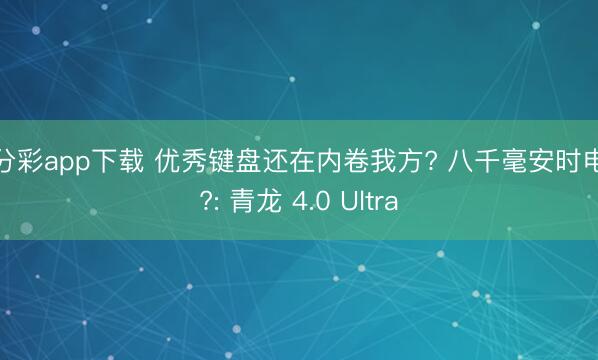 一分彩app下載 優秀鍵盤還在內卷我方? 八千毫安時電板?: 青龍 4.0 Ultra