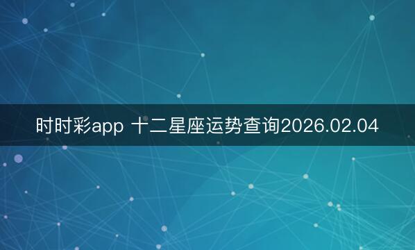 時(shí)時(shí)彩app 十二星座運(yùn)勢(shì)查詢2026.02.04