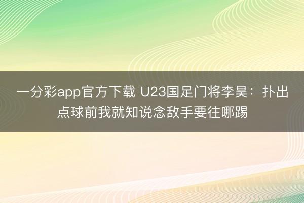 一分彩app官方下載 U23國(guó)足門(mén)將李昊：撲出點(diǎn)球前我就知說(shuō)念敵手要往哪踢