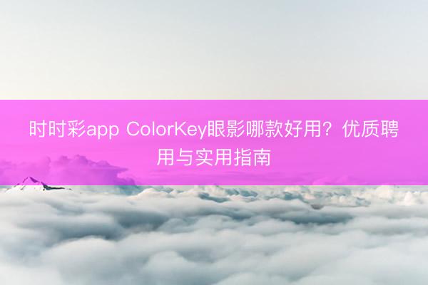時時彩app ColorKey眼影哪款好用？優(yōu)質(zhì)聘用與實用指南