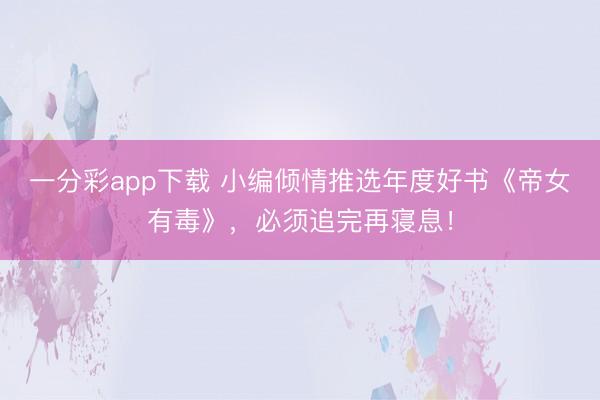 一分彩app下載 小編傾情推選年度好書《帝女有毒》，必須追完再寢息！