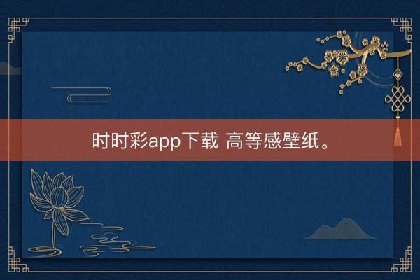 時(shí)時(shí)彩app下載 高等感壁紙<a href=