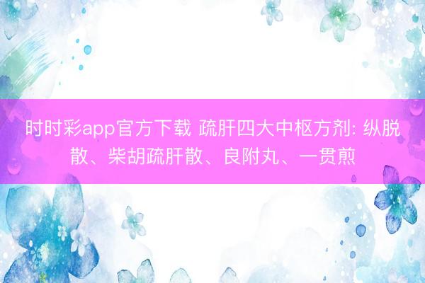 時時彩app官方下載 疏肝四大中樞方劑: 縱脫散、柴胡疏肝散、良附丸、一貫煎