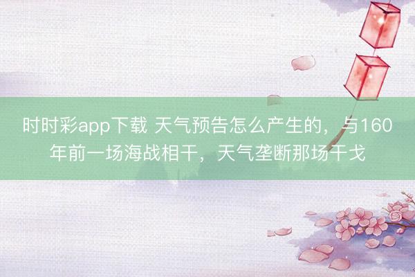 時時彩app下載 天氣預告怎么產生的，與160年前一場海戰相干，天氣壟斷那場干戈