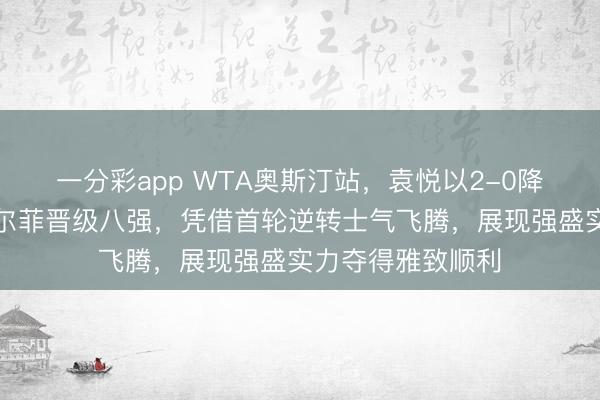 一分彩app WTA奧斯汀站，袁悅以2-0降服匈牙利選手加爾菲晉級八強，憑借首輪逆轉士氣飛騰，展現強盛實力奪得雅致順利