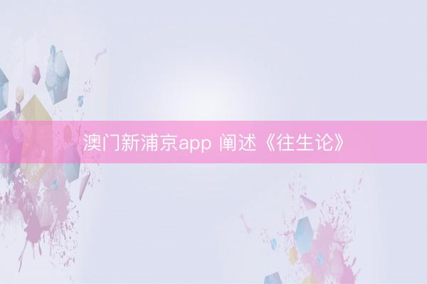 澳門新浦京app 闡述《往生論》