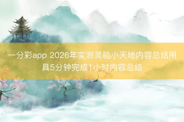 一分彩app 2026年實測靈驗小天地內容總結用具5分鐘完成1小時內容總結