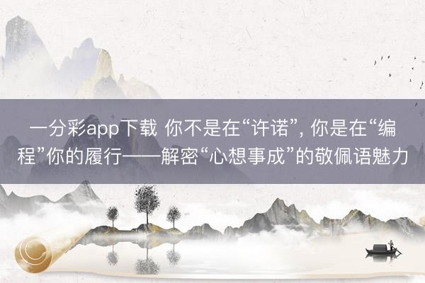 一分彩app下載 你不是在“許諾”, 你是在“編程”你的履行——解密“心想事成”的敬佩語魅力