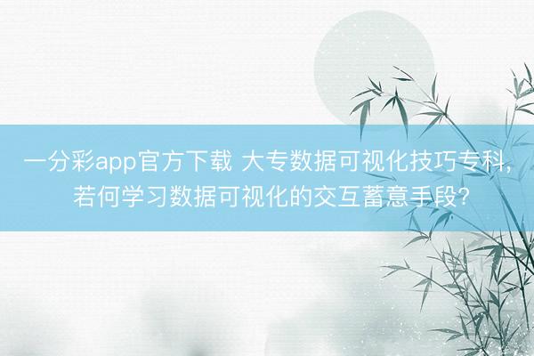 一分彩app官方下載 大專數(shù)據(jù)可視化技巧專科, 若何學(xué)習(xí)數(shù)據(jù)可視化的交互蓄意手段?